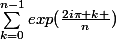 \sum_{k=0}^{n-1}{exp(\frac{2i\pi k }n){}{}}