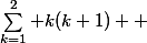 \sum_{k=1}^{2} k(k+1)  