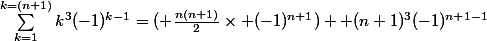 \sum_{k=1}^{k=(n+1)}{k^{3}(-1)^{k-1}}=( \frac{n(n+1)}{2}\times (-1)^{n+1}) +(n+1)^{3}(-1)^{n+1-1}