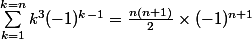\sum_{k=1}^{k=n}{k^{3}(-1)^{k-1}}=\frac{n(n+1)}{2}\times(-1)^{n+1}
