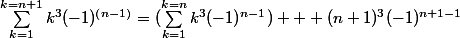 \sum_{k=1}^{k=n+1}{k^{3}(-1)^{(n-1)}}=(\sum_{k=1}^{k=n}{k^{3}(-1)^{n-1}}) + (n+1)^{3}(-1)^{n+1-1}