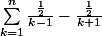 \sum_{k=1}^{n}\frac{\frac{1}{2}}{k-1}-\frac{\frac{1}{2}}{k+1}