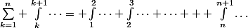 \sum_{k=1}^{n}{ \int_{k}^{k+1}\dots= \int_{1}^{2}\dots+\int_{2}^{3}\dots+\dots  +\int_{n}^{n+1}\dots
