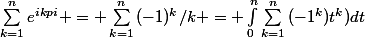 \sum_{k=1}^{n}{e^{ikpi}} = \sum_{k=1}^{n}{(-1)^{k}/k} = \int_{0}^{n}\sum_{k=1}^{n}{(-1^{k})t^{k})dt}