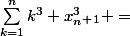 \sum_{k=1}^{n}{k^3+x^3_n_+_1} =