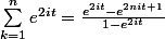 \sum_{k=1}^{n}e^{2it}=\frac{e^{2it}-e^{2nit+1}}{1-e^{2it}}