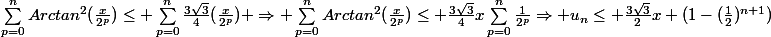 \sum_{p=0}^{n}{Arctan^2(\frac{x}{2^p})}\leq \sum_{p=0}^{n}{\frac{3\sqrt{3}}{4}(\frac{x}{2^p})} \Rightarrow \sum_{p=0}^{n}{Arctan^2(\frac{x}{2^p})}\leq \frac{3\sqrt{3}}{4}x\sum_{p=0}^{n}{\frac{1}{2^p}}\Rightarrow u_n\leq \frac{3\sqrt{3}}{2}x (1-(\frac{1}{2})^{n+1})