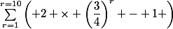 \sum_{r=1}^{r=10}\left( 2 \times \left(\dfrac{3}{4}\right)^r - 1 \right)