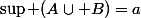 \sup (A\cup B)=a
