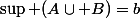 \sup (A\cup B)=b