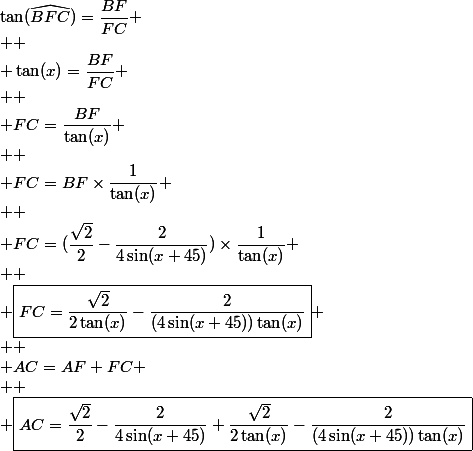 \tan(\widehat{BFC})=\dfrac{BF}{FC}
 \\ 
 \\ \tan(x)=\dfrac{BF}{FC}
 \\ 
 \\ FC=\dfrac{BF}{\tan(x)}}
 \\ 
 \\ FC=BF\times\dfrac{1}{\tan(x)}
 \\ 
 \\ FC=(\dfrac{\sqrt{2}}{2}-\dfrac{2}{4\sin(x+45)})\times\dfrac{1}{\tan(x)}
 \\ 
 \\ \boxed{FC=\dfrac{\sqrt{2}}{2\tan(x)}-\dfrac{2}{(4\sin(x+45))\tan(x)}}
 \\ 
 \\ AC=AF+FC
 \\ 
 \\ \boxed{AC=\dfrac{\sqrt{2}}{2}-\dfrac{2}{4\sin(x+45)}+\dfrac{\sqrt{2}}{2\tan(x)}-\dfrac{2}{(4\sin(x+45))\tan(x)}}
