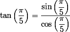 \tan\left(\dfrac{\pi}{5}\right)=\dfrac{\sin\left(\dfrac{\pi}{5}\right)}{\cos\left(\dfrac{\pi}{5}\right)}
