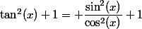 \tan^2(x)+1= \dfrac{\sin^2(x)}{\cos^2(x)}+1