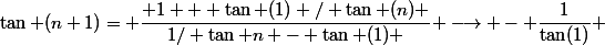 \tan (n+1)= \dfrac{ 1 + \tan (1) / \tan (n) }{1/ \tan n - \tan (1) } \longrightarrow - \dfrac{1}{\tan(1)} 