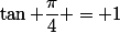 \tan \dfrac{\pi}{4} = 1