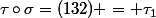 \tau\circ\sigma=(132) = \tau_1
