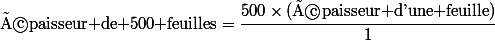 \text{épaisseur de 500 feuilles}=\cfrac{500\times(\text{épaisseur d'une feuille})}{1}