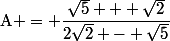 \text{A} = \dfrac{\sqrt{5} + \sqrt{2}}{2\sqrt{2} - \sqrt{5}}
