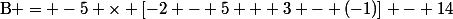 \text{B} = -5 \times [-2 - 5 + 3 - (-1)] - 14