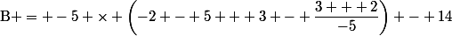 \text{B} = -5 \times \left(-2 - 5 + 3 - \dfrac{3 + 2}{-5}\right) - 14