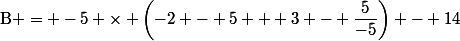 \text{B} = -5 \times \left(-2 - 5 + 3 - \dfrac{5}{-5}\right) - 14
