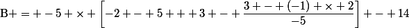 \text{B} = -5 \times \left[-2 - 5 + 3 - \dfrac{3 - (-1) \times 2}{-5}\right] - 14