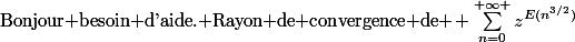 \text{Bonjour besoin d'aide. Rayon de convergence de }\! \sum_{n=0}^{+\infty }{z^{E(n^{3/2})}}