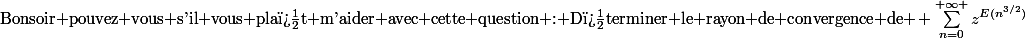\text{Bonsoir pouvez vous s'il vous pla�t m'aider avec cette question : D�terminer le rayon de convergence de }\! \sum_{n=0}^{+\infty }{z^{E(n^{3/2})}}