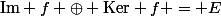 \text{Im} f \oplus \text{Ker} f = E