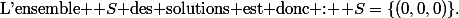 \text{L'ensemble }\mathcal S\text{ des solutions est donc : }\mathcal S=\{(0,0,0)\}.