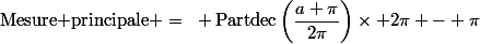 \text{Mesure principale }=~ \operatorname{Partdec}{\left(\dfrac{a+\pi}{2\pi}\right)}\times 2\pi - \pi