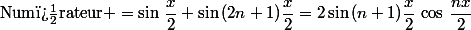 \text{Num�rateur }=\sin\,\dfrac{x}{2}+\sin\,(2n+1)\dfrac{x}{2}=2\sin\,(n+1)\dfrac{x}{2}\,\cos\,\dfrac{nx}{2}