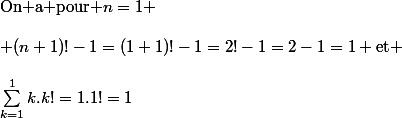 \text{On a pour }n=1 \\\\ (n+1)!-1=(1+1)!-1=2!-1=2-1=1 \text{et} \\\\\sum_{k=1}^{1}{k.k!}=1.1!=1