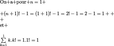 \text{On a pour }n=1 \\\\ (n+1)!-1=(1+1)!-1=2!-1=2-1=1 
 \\ \\\text{et} \\\\\sum_{k=1}^{1}{k.k!}=1.1!=1