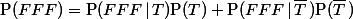\text{P}(FFF)=\text{P}(FFF\,|\,T)\text{P}(T)+\text{P}(FFF\,|\,\bar{T}\,)\text{P}(\bar{T}\,)