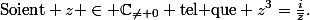 \text{Soient} \ z \in \mathbb{C}_{\neq 0} \text{tel que} \ z^{3}=\frac{i}{\bar{z}}.