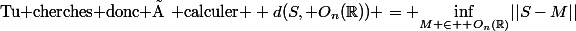 \text{Tu cherches donc à calculer } d(S,\mathcal O_n(\R)) = \underset{M \in \mathcal O_n(\R)}{\inf}||S-M||