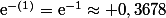 \text{e}^{-(1)}=\text{e}^{-1}\approx 0,3678
