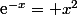 \text{e}^{-x}= x^2