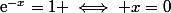 \text{e}^{-x}=1 \iff x=0