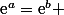 \text{e}^a=\text{e}^b 