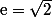 \text{e}=\sqrt{2}