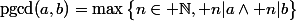\text{pgcd}(a,b)=\max\big\{n\in \N, n|a\land n|b\big\}