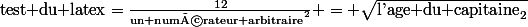 \text{test du latex}=\frac{12}{\text{un numérateur arbitraire}^2} = \sqrt{\text{l'age du capitaine}_2}