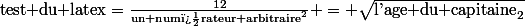 \text{test du latex}=\frac{12}{\text{un num�rateur arbitraire}^2} = \sqrt{\text{l'age du capitaine}_2}
