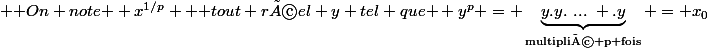 \text { On note } x^{1/p} \text { tout réel y tel que } y^p = \underbrace{y.y.~...~ .y}_{\text{multiplié p fois}} = x_0