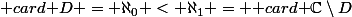 \textrm {card }D = \aleph_0 < \aleph_1 = \textrm {card }\C\setminus{D}