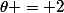 \theta = 2