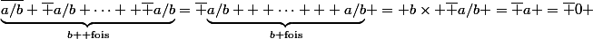 \underbrace{\bar{a/b}+\bar {a/b}+\cdots +\bar {a/b}}_{b \text{ fois}}=\bar {\underbrace{a/b + \cdots + a/b}_{b\text{ fois}}} = b\times \bar {a/b} =\bar a =\bar 0 