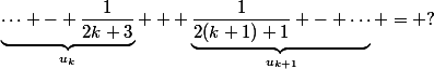 \underbrace{\cdots - \dfrac{1}{2k+3}}_{u_k} + \underbrace{\dfrac{1}{2(k+1)+1} - \cdots}_{u_{k+1}} = ?